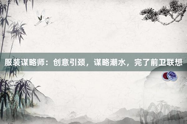 服装谋略师：创意引颈，谋略潮水，完了前卫联想