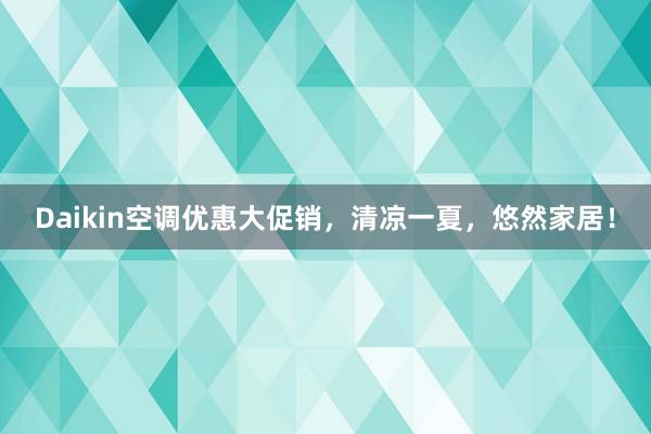 Daikin空调优惠大促销，清凉一夏，悠然家居！