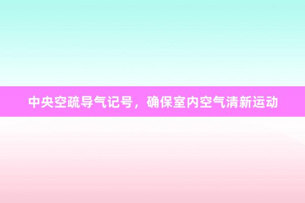 中央空疏导气记号，确保室内空气清新运动