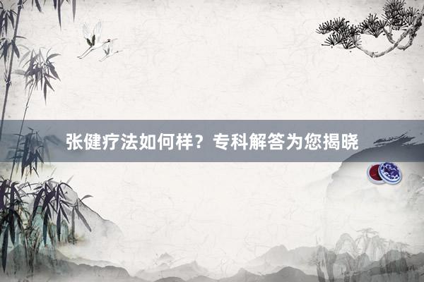 张健疗法如何样？专科解答为您揭晓