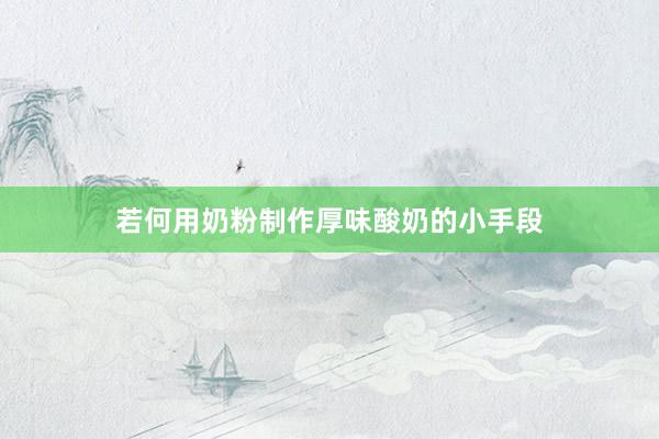 若何用奶粉制作厚味酸奶的小手段