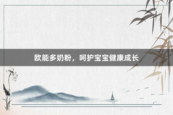 欧能多奶粉，呵护宝宝健康成长