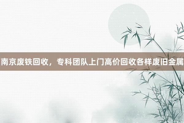 南京废铁回收，专科团队上门高价回收各样废旧金属