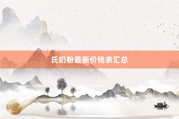 氏奶粉最新价钱表汇总