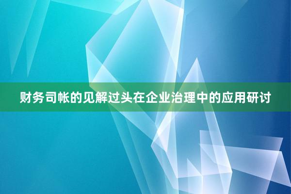 财务司帐的见解过头在企业治理中的应用研讨
