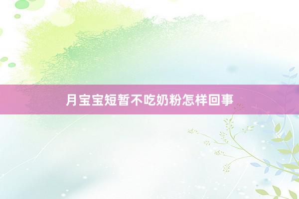 月宝宝短暂不吃奶粉怎样回事
