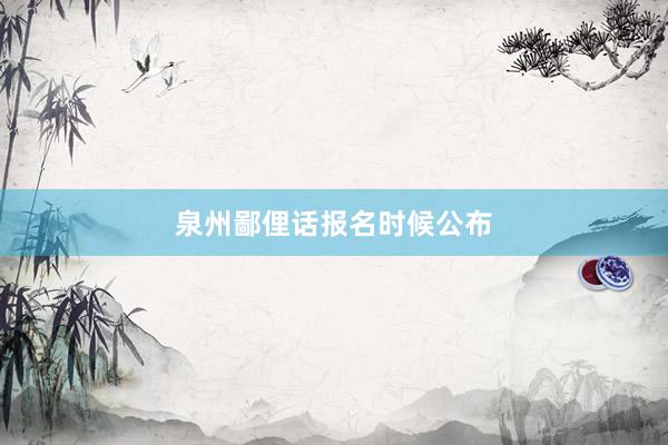 泉州鄙俚话报名时候公布
