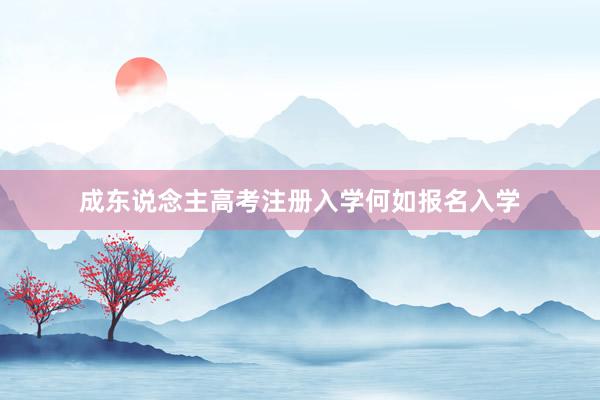成东说念主高考注册入学何如报名入学