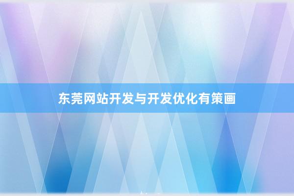 东莞网站开发与开发优化有策画