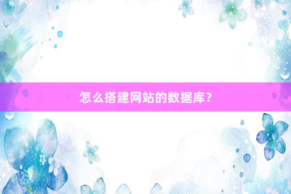 怎么搭建网站的数据库？