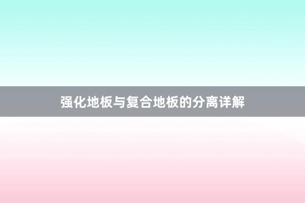 强化地板与复合地板的分离详解