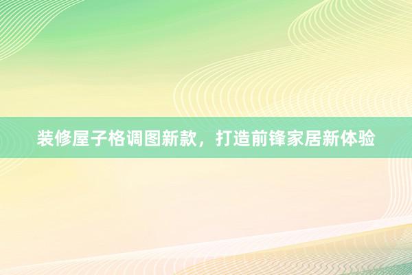 装修屋子格调图新款，打造前锋家居新体验